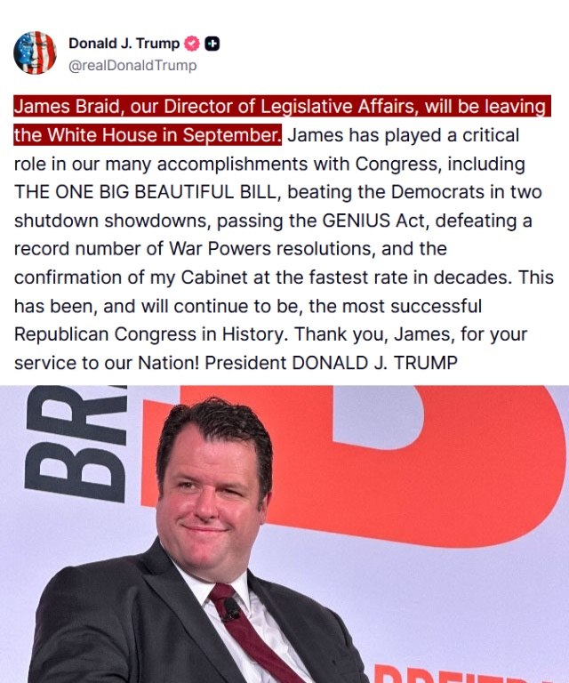 JUST IN - Trump confirms top aide James Braid, in charge of liaising with Congress, is leaving the White House in September.Read here: 