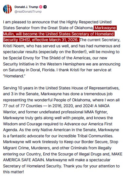 JUST IN - Trump announces that Markwayne Mullin will become the new U.S. Secretary of Homeland Security effective March 31, with Kristi Noem moving to new a role as 